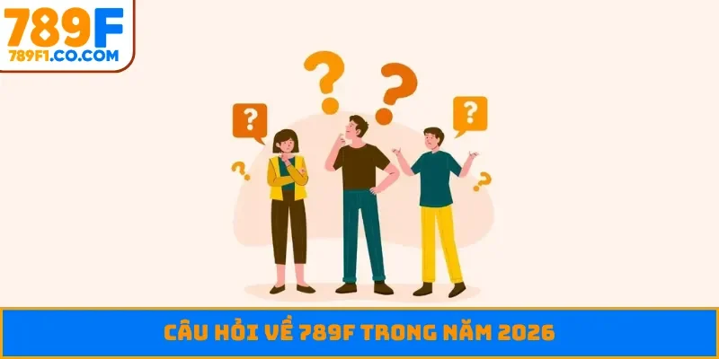 Câu hỏi về 789F trong năm 2026