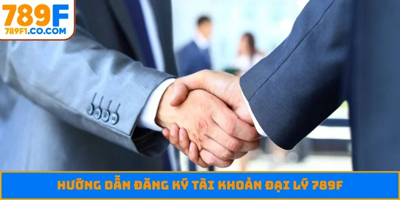 Hướng dẫn đăng ký tài khoản đại lý 789F