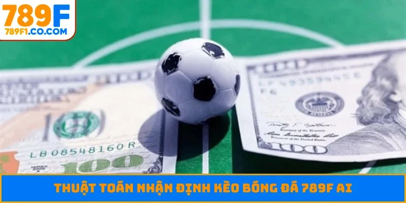 Thuật toán nhận định kèo bóng đá 789F AI