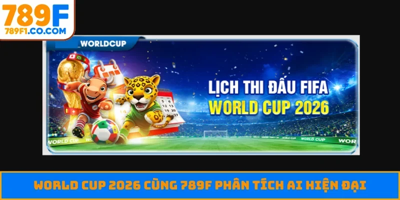 World Cup 2026 cùng 789F phân tích AI hiện đại